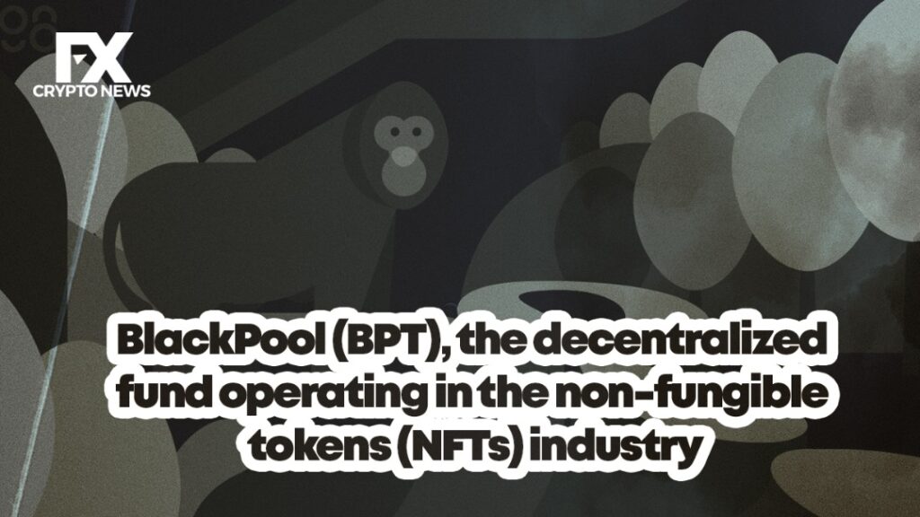 BlackPool (BPT), the Decentralized Fund Operating in the Non-fungible Tokens (NFTs) Industry