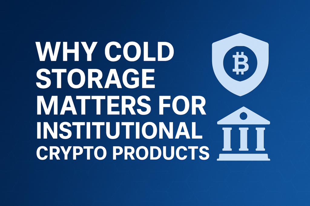 Why Cold Storage Matters for Institutional Crypto Products