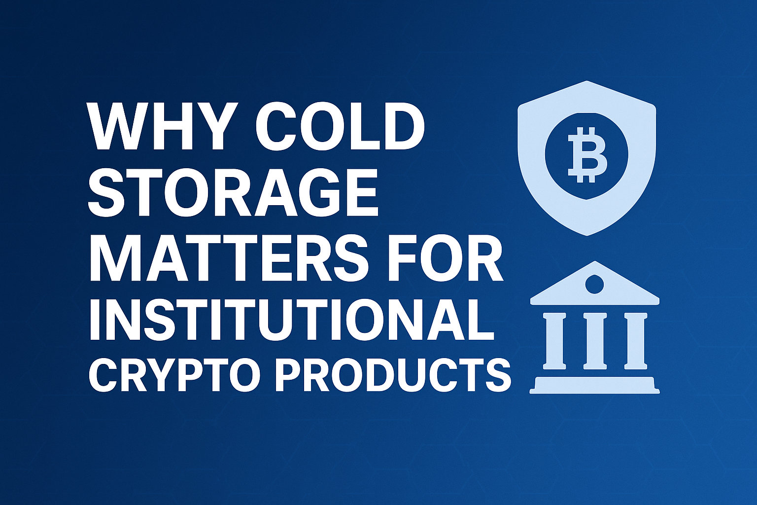 Why Cold Storage Matters for Institutional Crypto Products